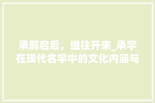 承前启后，继往开来_承字在现代名字中的文化内涵与审美价值