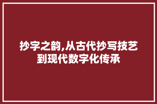 抄字之韵,从古代抄写技艺到现代数字化传承
