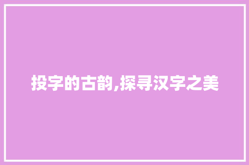 投字的古韵,探寻汉字之美