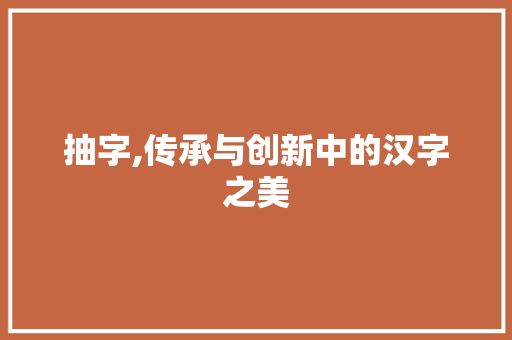 抽字,传承与创新中的汉字之美