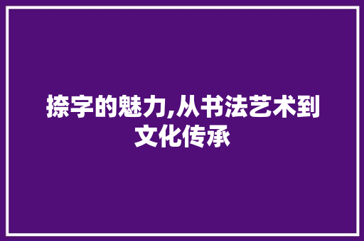 捺字的魅力,从书法艺术到文化传承