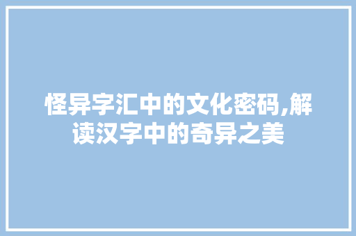 怪异字汇中的文化密码,解读汉字中的奇异之美