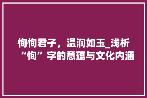 恂恂君子，温润如玉_浅析“恂”字的意蕴与文化内涵
