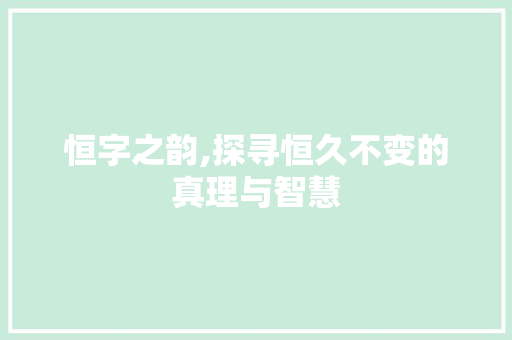 恒字之韵,探寻恒久不变的真理与智慧