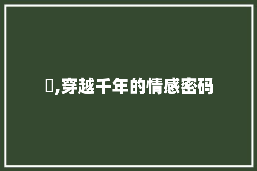 惗,穿越千年的情感密码