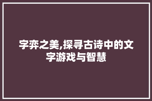 字弈之美,探寻古诗中的文字游戏与智慧