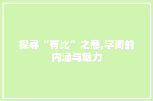 探寻“有比”之意,字词的内涵与魅力