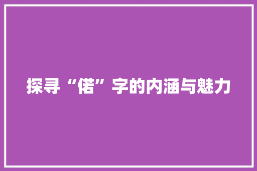 探寻“偌”字的内涵与魅力