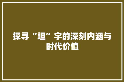 探寻“坦”字的深刻内涵与时代价值