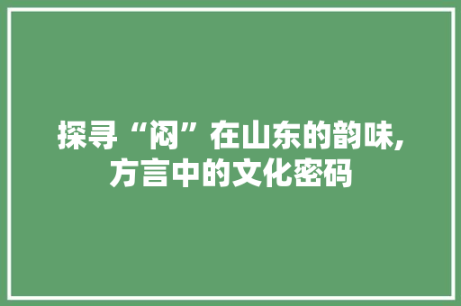 探寻“闷”在山东的韵味,方言中的文化密码