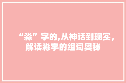 “淼”字的,从神话到现实,解读淼字的组词奥秘