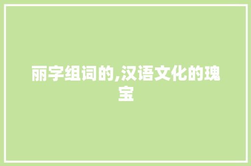 丽字组词的,汉语文化的瑰宝