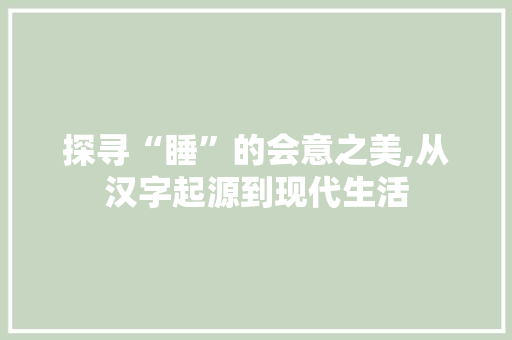 探寻“睡”的会意之美,从汉字起源到现代生活