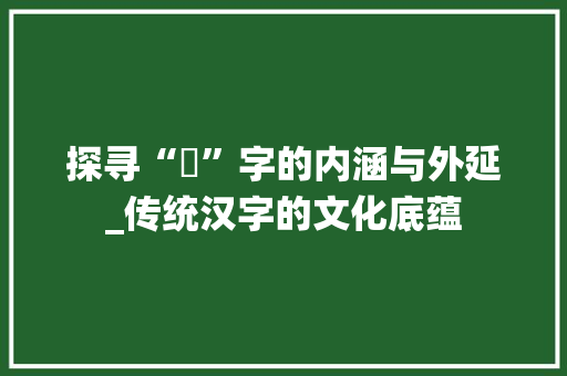 探寻“訚”字的内涵与外延_传统汉字的文化底蕴