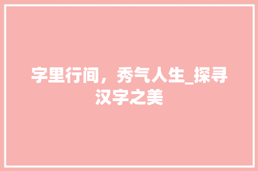 字里行间，秀气人生_探寻汉字之美
