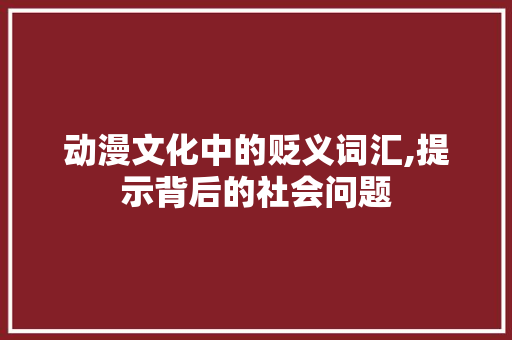 动漫文化中的贬义词汇,提示背后的社会问题