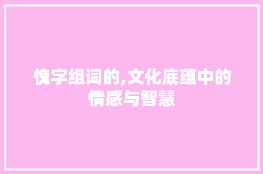 愧字组词的,文化底蕴中的情感与智慧