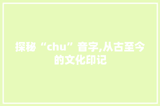 探秘“chu”音字,从古至今的文化印记
