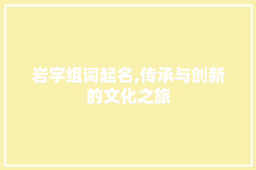 岩字组词起名,传承与创新的文化之旅