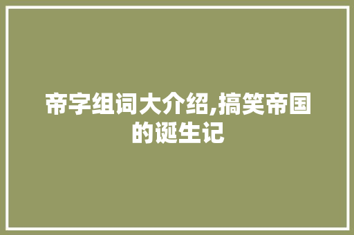 帝字组词大介绍,搞笑帝国的诞生记