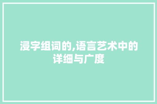 浸字组词的,语言艺术中的详细与广度