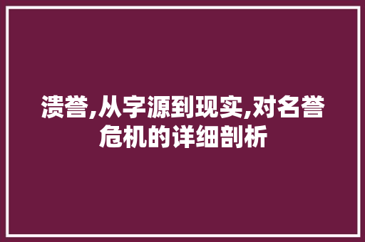 溃誉,从字源到现实,对名誉危机的详细剖析