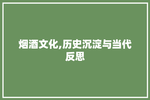 烟酒文化,历史沉淀与当代反思