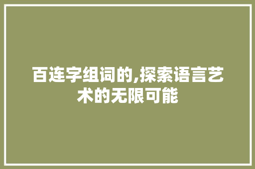 百连字组词的,探索语言艺术的无限可能