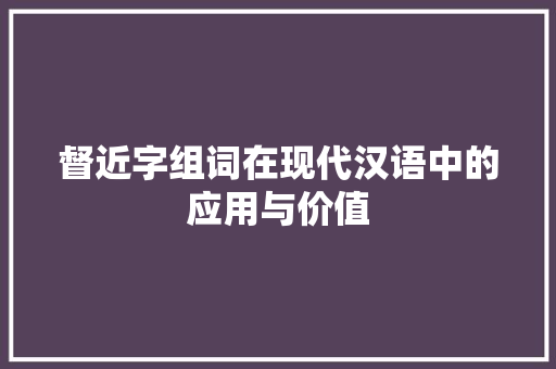 督近字组词在现代汉语中的应用与价值