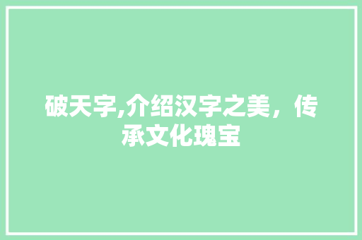 破天字,介绍汉字之美，传承文化瑰宝