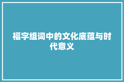 福字组词中的文化底蕴与时代意义