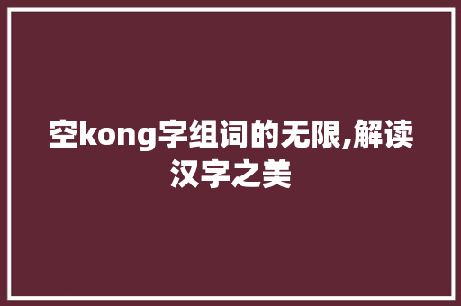 空kong字组词的无限,解读汉字之美