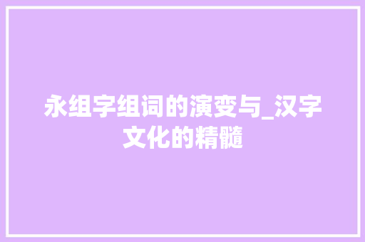 永组字组词的演变与_汉字文化的精髓