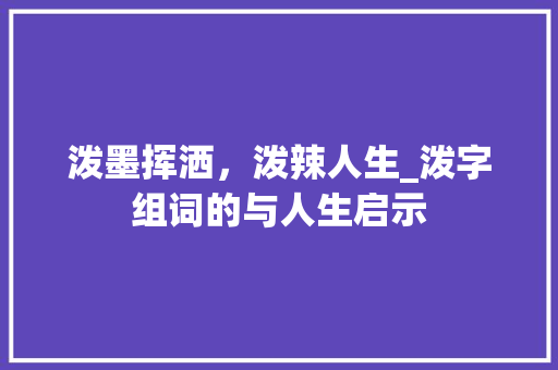 泼墨挥洒，泼辣人生_泼字组词的与人生启示