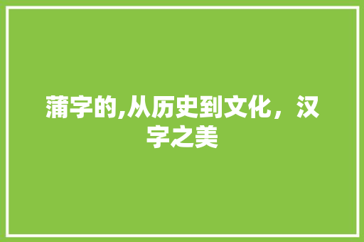 蒲字的,从历史到文化，汉字之美