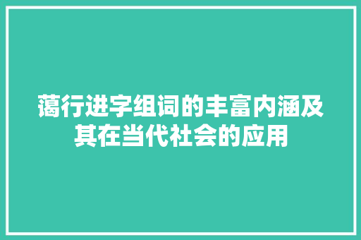 蔼行进字组词的丰富内涵及其在当代社会的应用