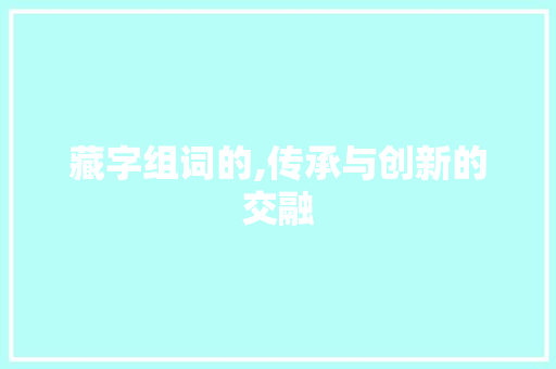 藏字组词的,传承与创新的交融