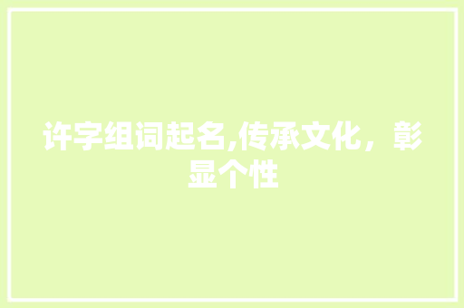 许字组词起名,传承文化，彰显个性