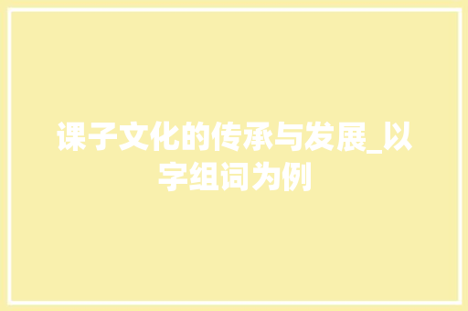 课子文化的传承与发展_以字组词为例