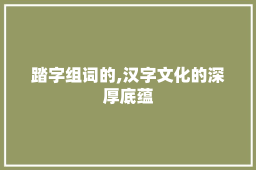 踏字组词的,汉字文化的深厚底蕴