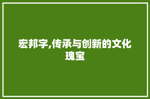 宏邦字,传承与创新的文化瑰宝