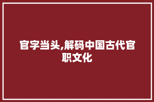 官字当头,解码中国古代官职文化