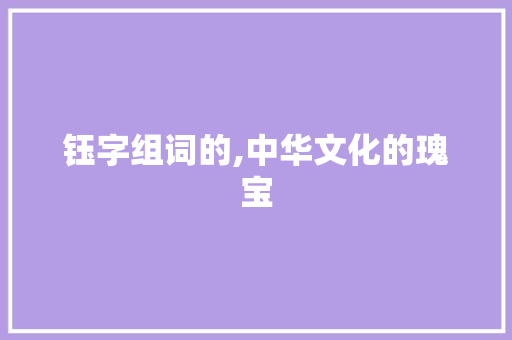 钰字组词的,中华文化的瑰宝