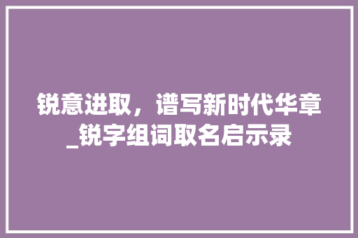 锐意进取，谱写新时代华章_锐字组词取名启示录