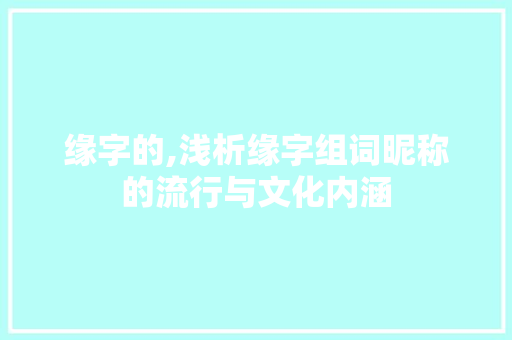 缘字的,浅析缘字组词昵称的流行与文化内涵