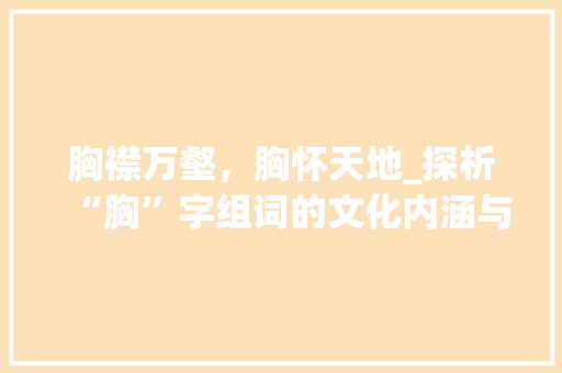 胸襟万壑，胸怀天地_探析“胸”字组词的文化内涵与人生哲理