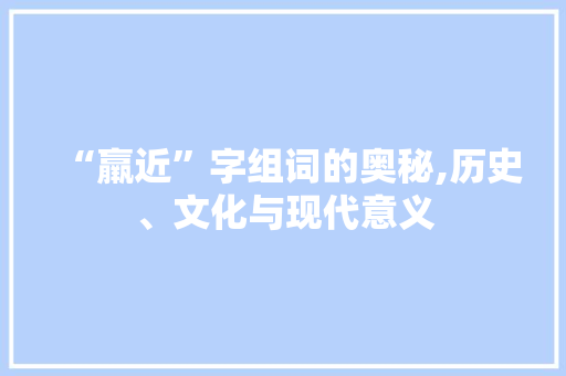 “羸近”字组词的奥秘,历史、文化与现代意义