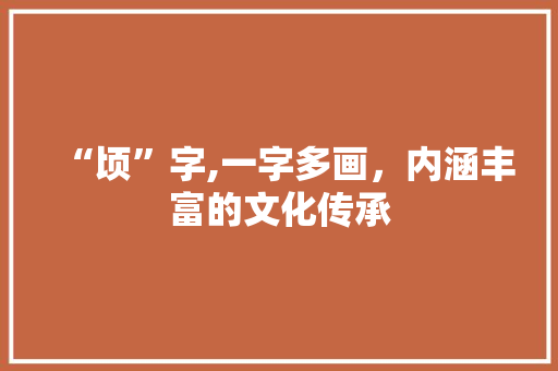 “顷”字,一字多画，内涵丰富的文化传承