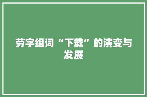 劳字组词“下载”的演变与发展