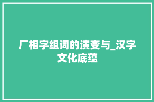 厂相字组词的演变与_汉字文化底蕴